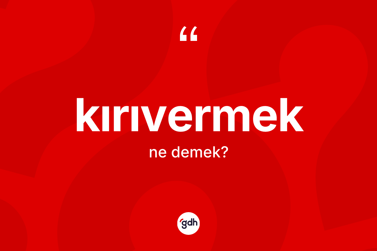 Kırıvermek kelimesinin tanımı nedir?