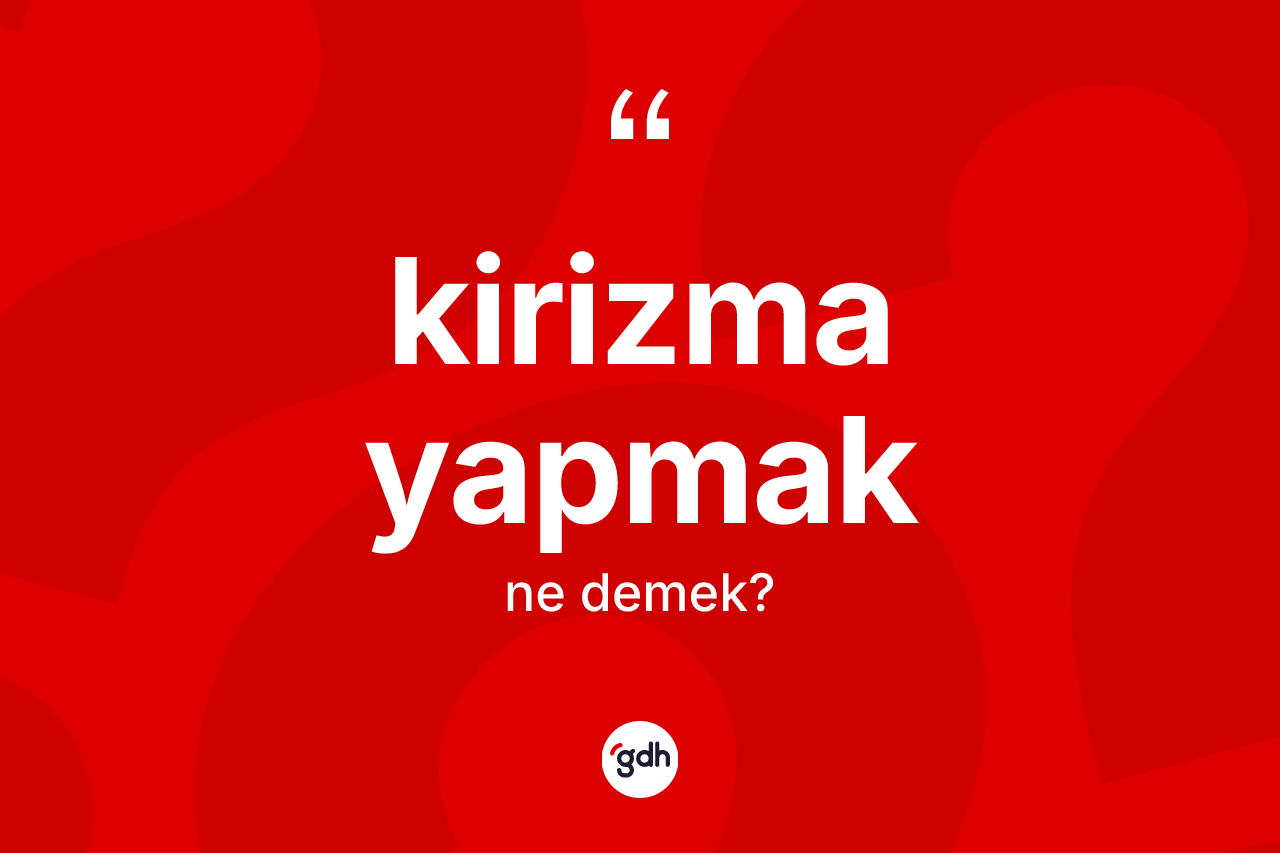 Kirizma yapmak sözü nedir?
