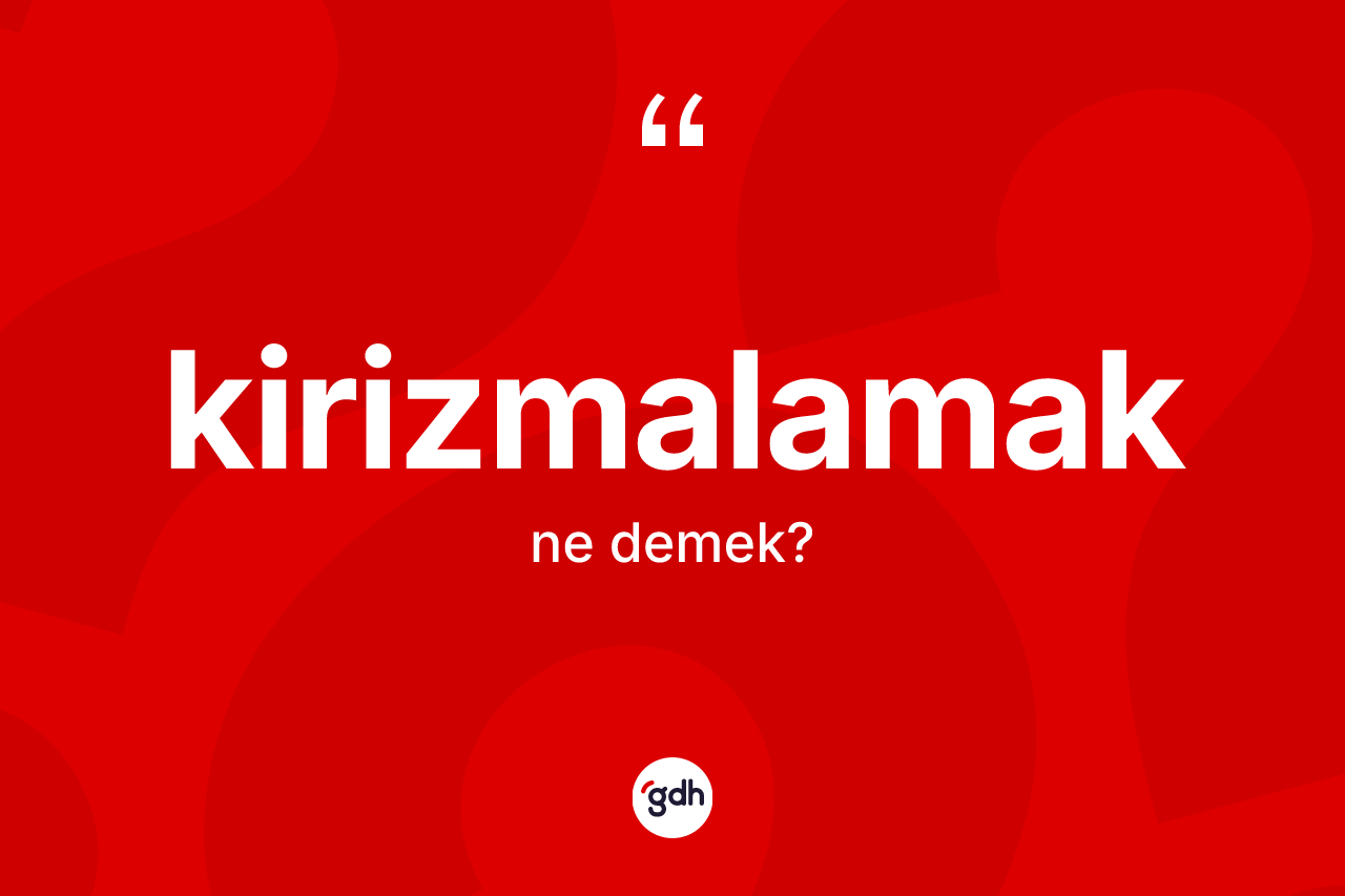 Kirizmalamak kelimesinin sözlükteki tanımı nedir?
