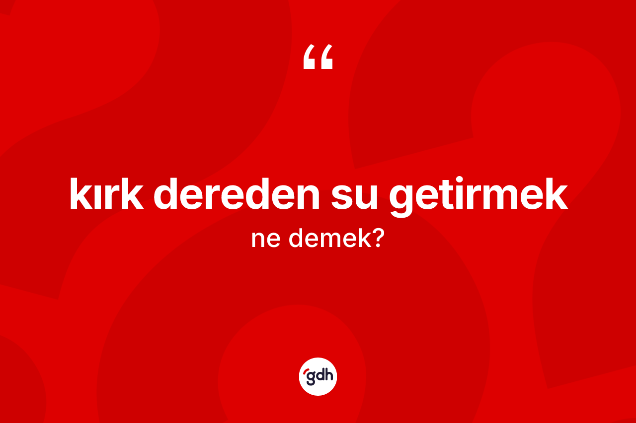 Kırk dereden su getirmek nedir?