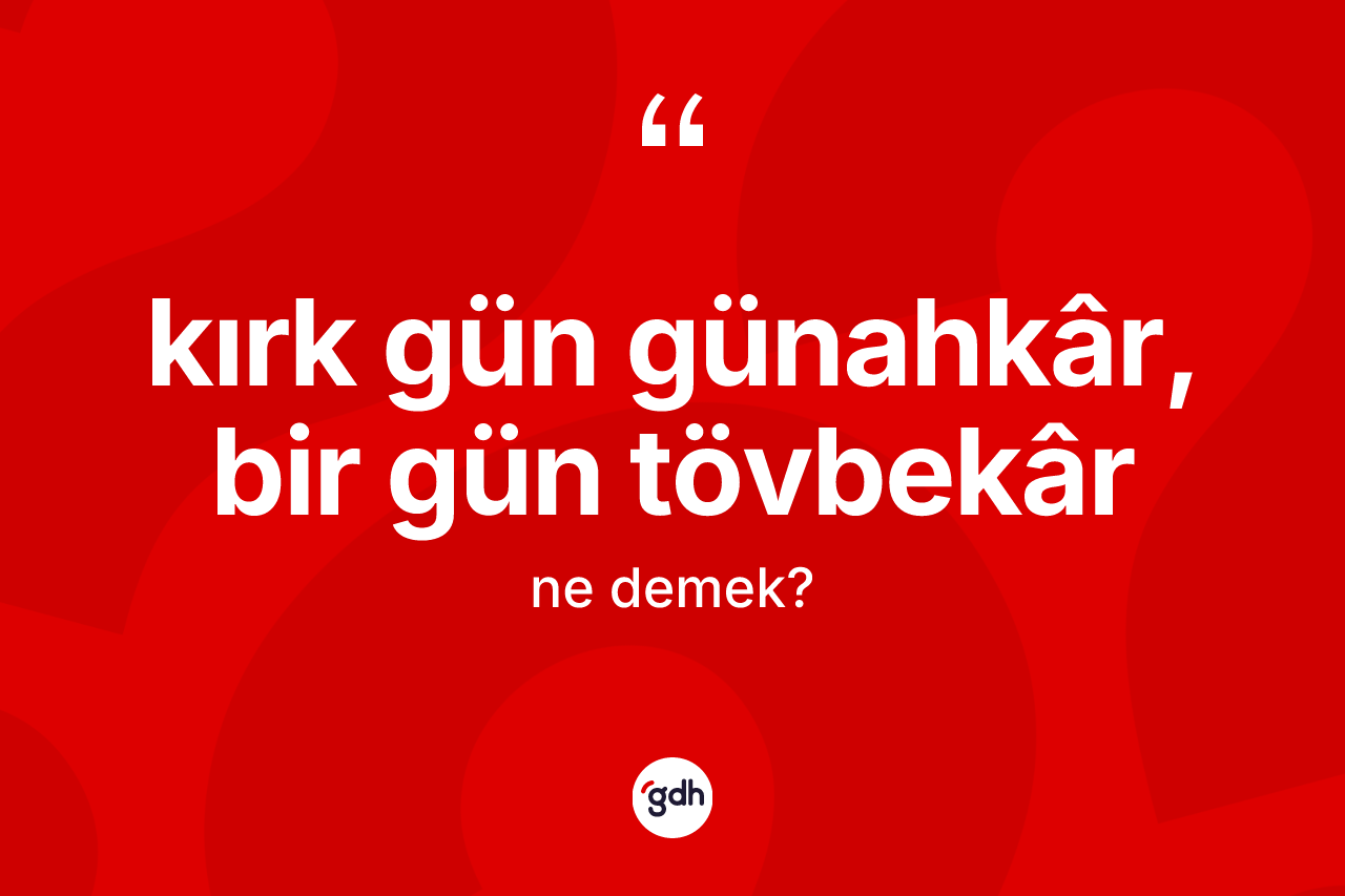Kırk gün günahkâr, bir gün tövbekâr ifadesinin kısaca tanımı nedir?