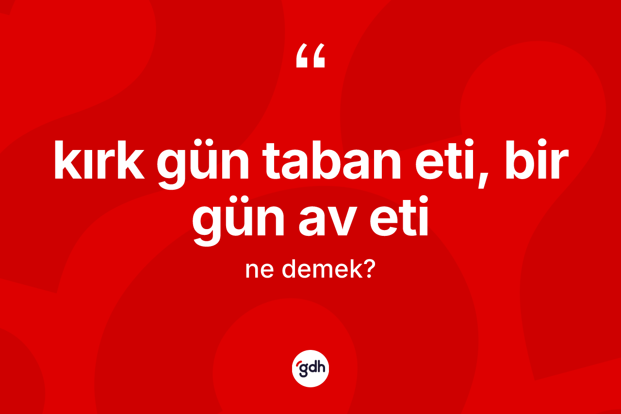 Kırk gün taban eti, bir gün av eti ifadesinin kısaca anlamı nedir?