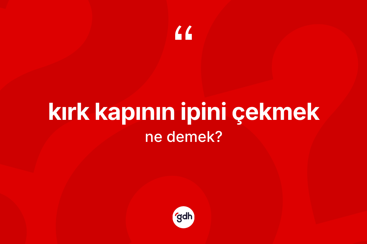 Kırk kapının ipini çekmek ne demek?