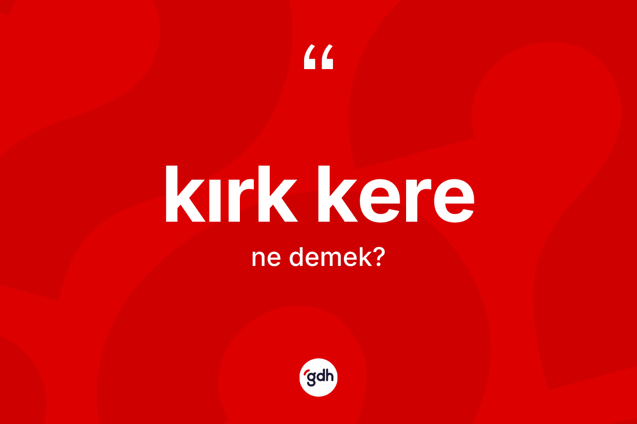 Kırk kere ne demek?