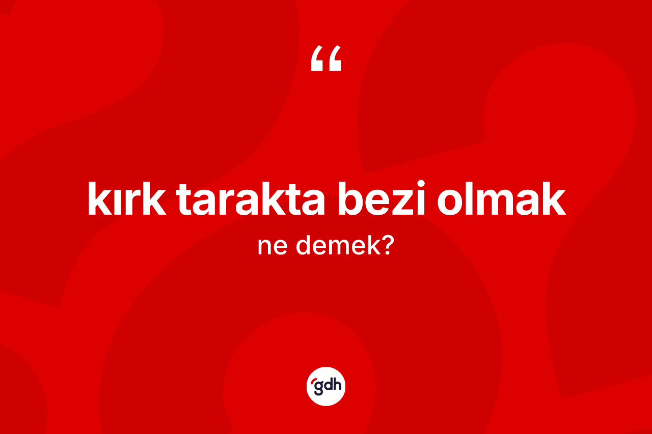 Kırk tarakta bezi olmak ifadesi ne anlama gelir?