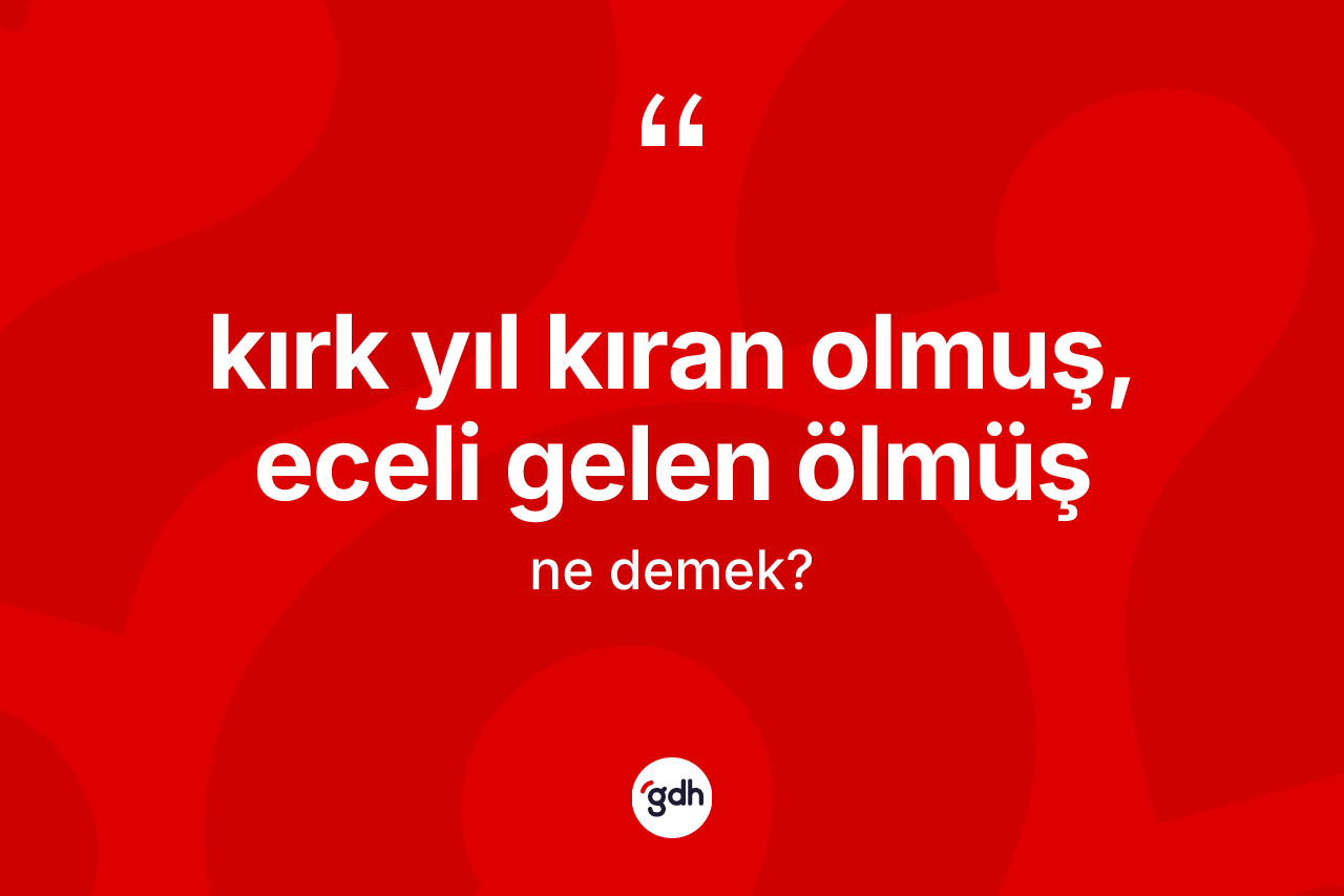Kırk yıl kıran olmuş, eceli gelen ölmüş sözü ne demek?