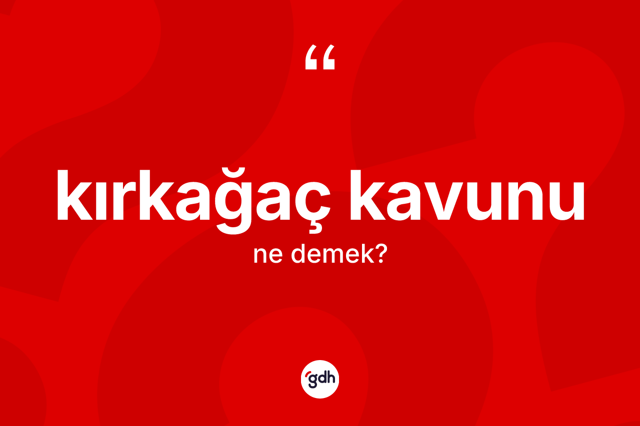 Kırkağaç kavunu ne demek?