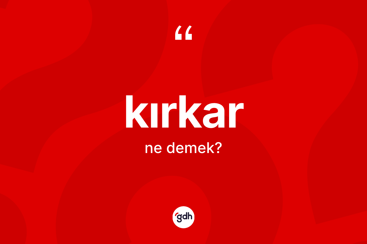 Kırkar kelimesi ne anlama gelir? Kırkarın TDK'ya göre anlamı nedir?