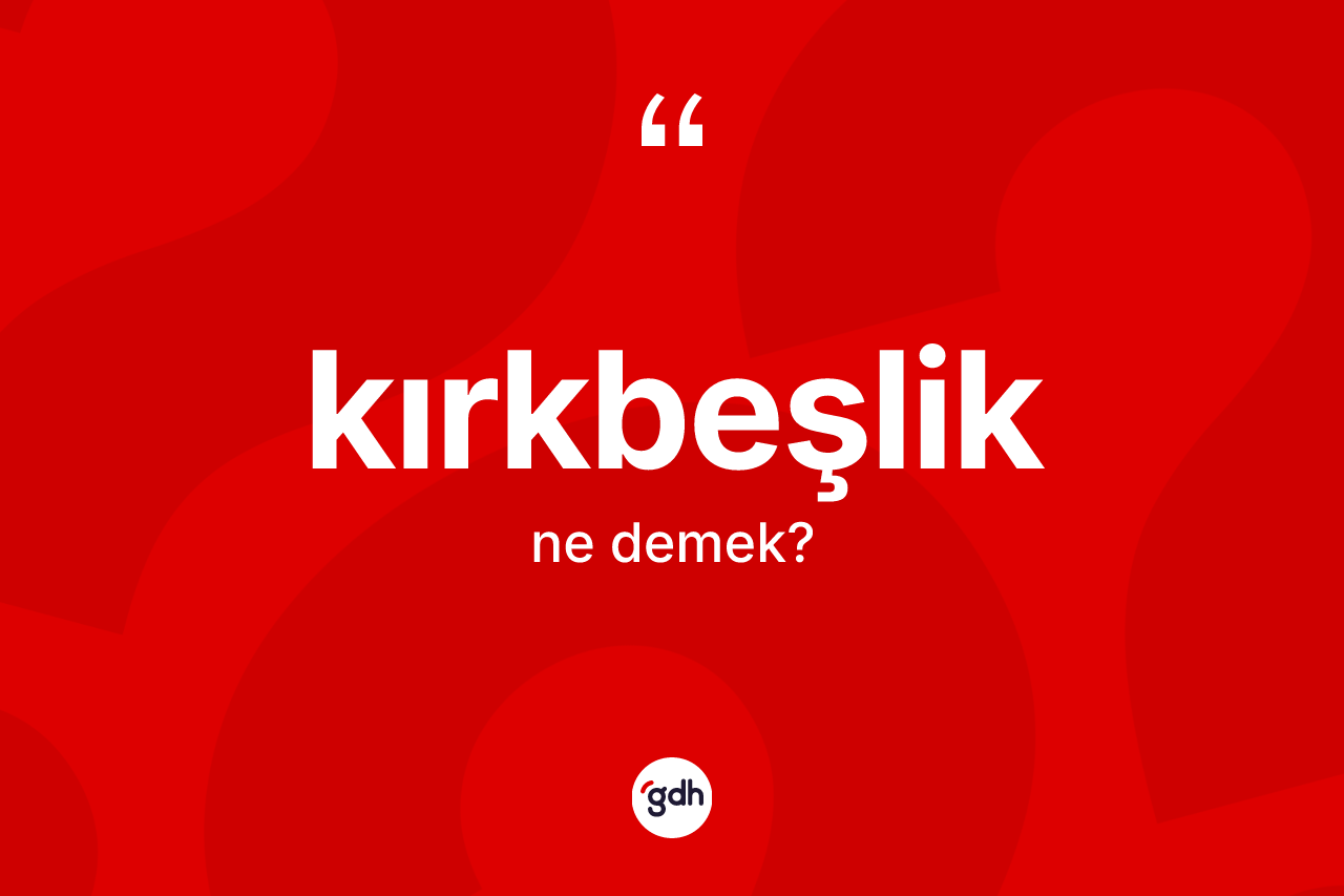 Kırkbeşlik kelimesinin tanımı nedir?