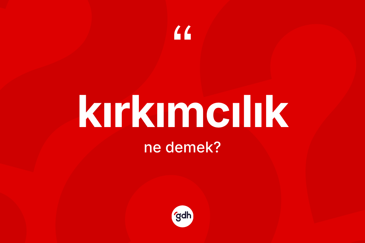 Kırkımcılık kelimesi ne anlama gelir? Kırkımcılığın sözlükteki anlamı nedir?