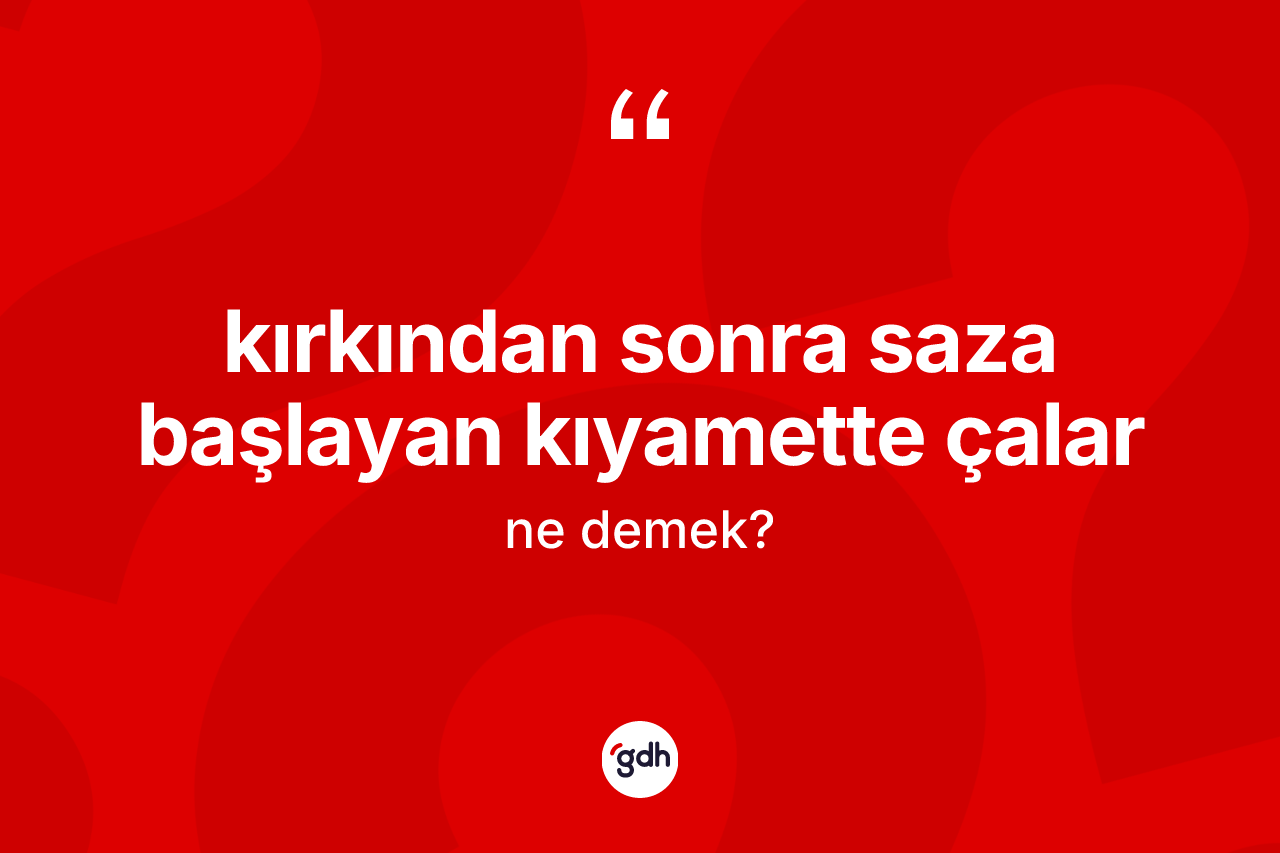 Kırkından sonra saza başlayan kıyamette çalar ne anlama gelir?