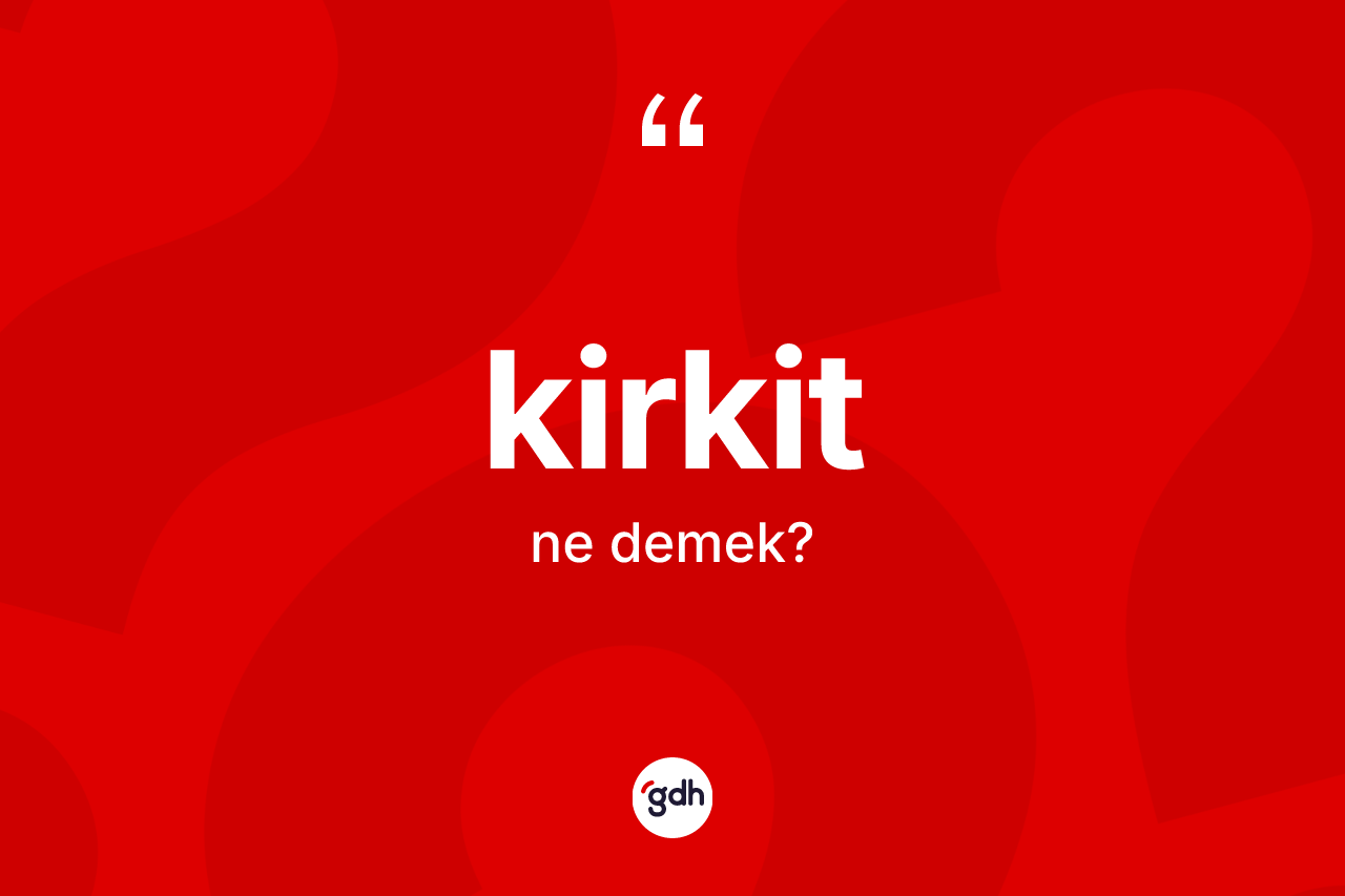 Kirkit kelimesi ne demek?