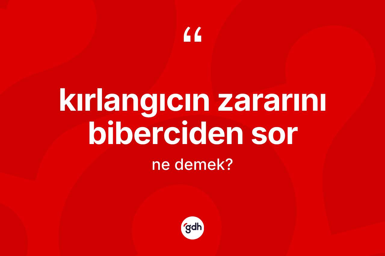 Kırlangıcın zararını biberciden sor ifadesi nedir? Kırlangıcın zararını biberciden sor ifadesi nerede kullanılır?