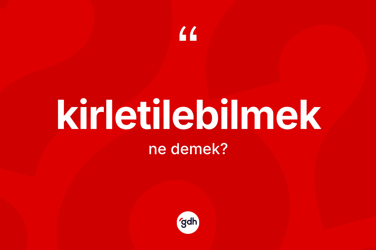 Kirletilebilmek kelimesi ne anlama gelir? Kirletilebilmeğin halk arasındaki kullanımı nasıldır?