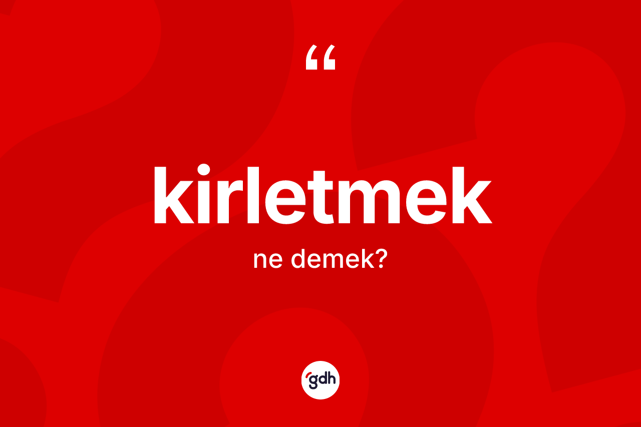 Kirletmek kelimesinin anlamı nedir?