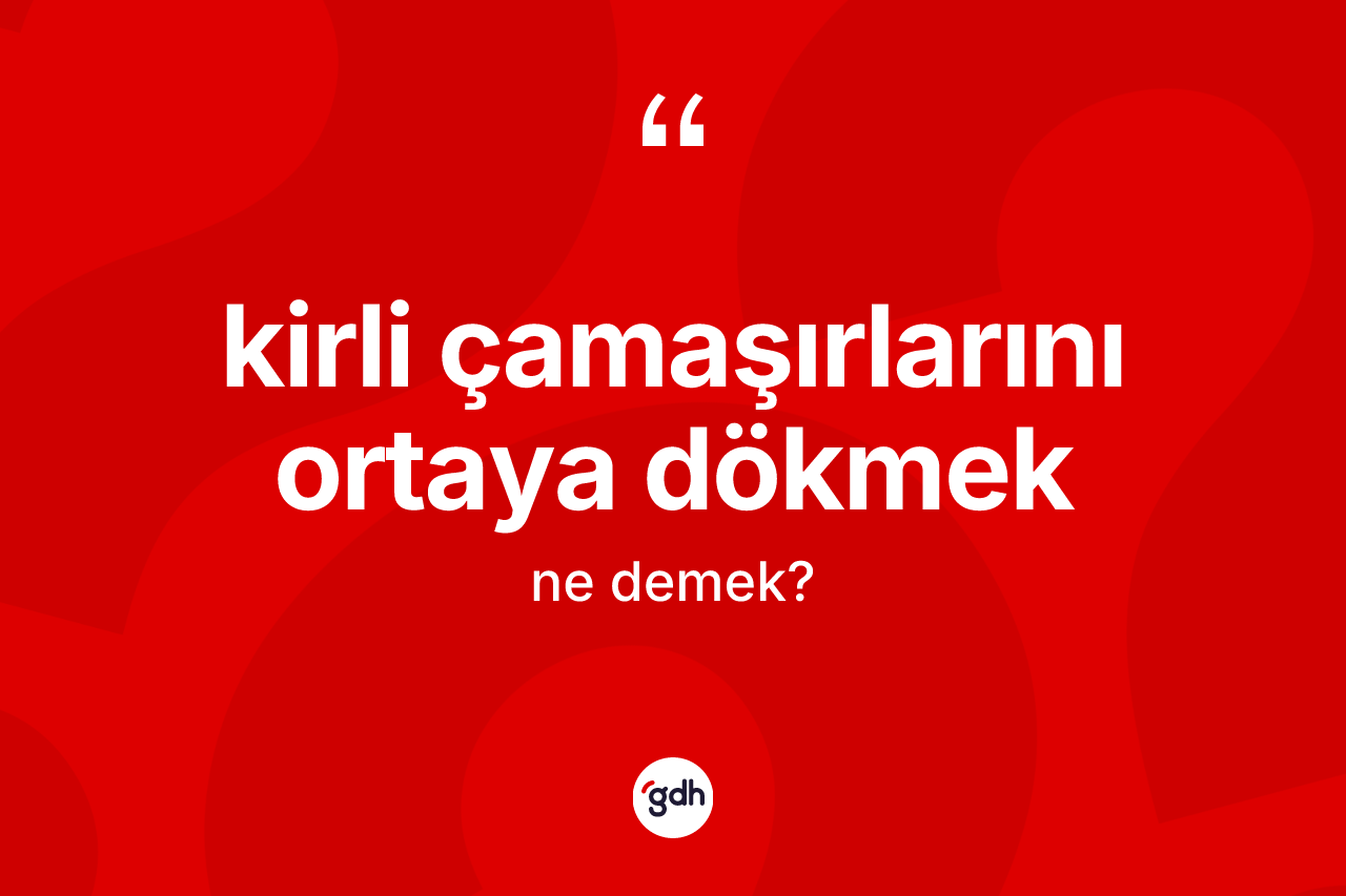 Kirli çamaşırlarını ortaya dökmek nedir?