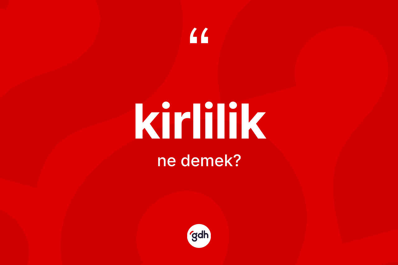 Kirlilik ne anlama gelir? Kirlilik kelimesinin özellikleri nelerdir?