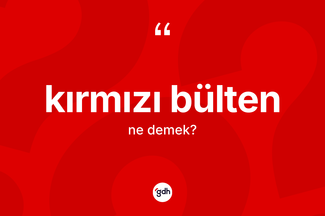 Kırmızı bülten kelimesinin sözlükteki tanımı nedir?