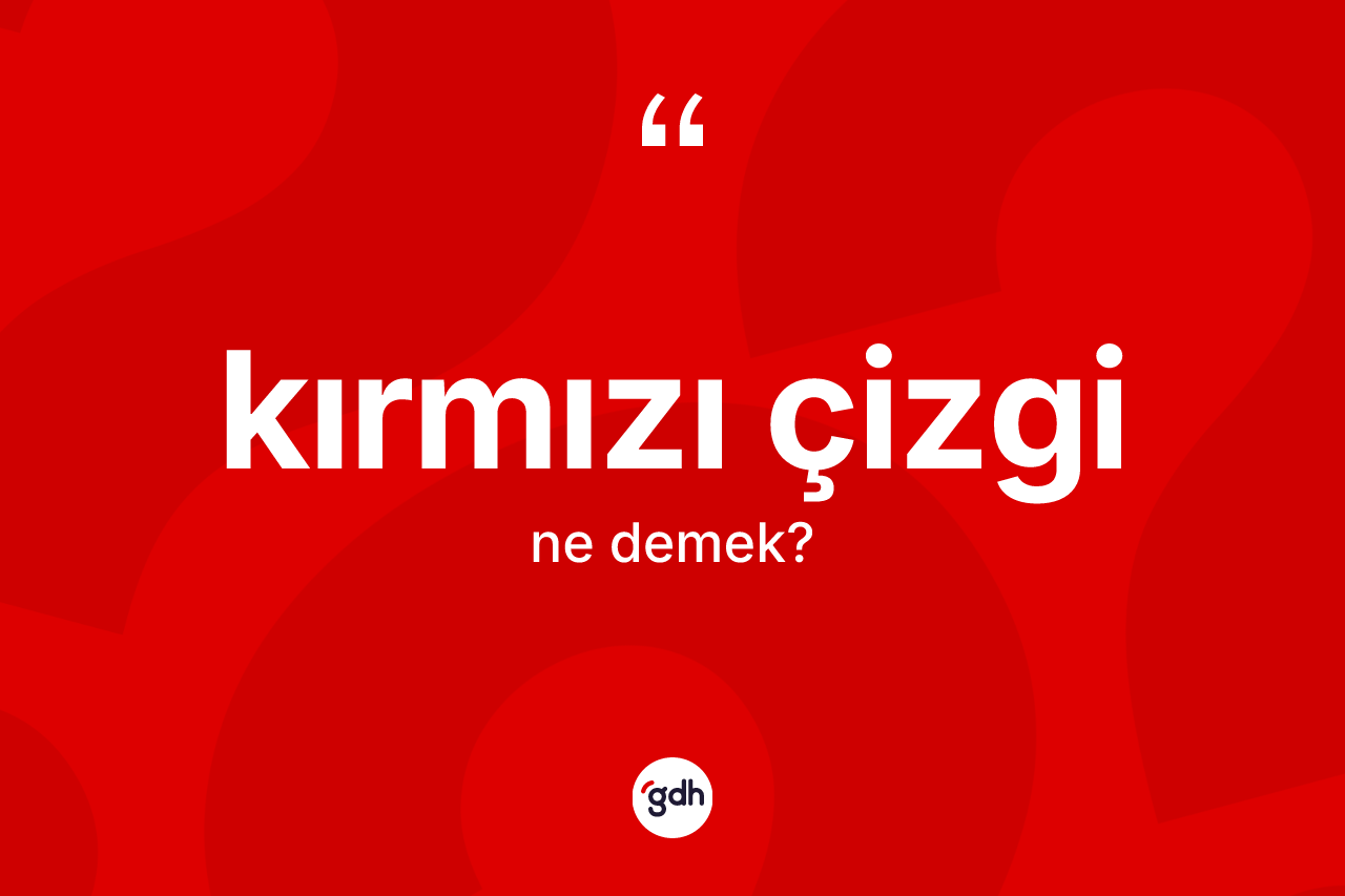 Kırmızı çizgi kelimesinin sözlükteki tanımı nedir? Kırmızı çizginin halk arasındaki kullanımı nasıldır?