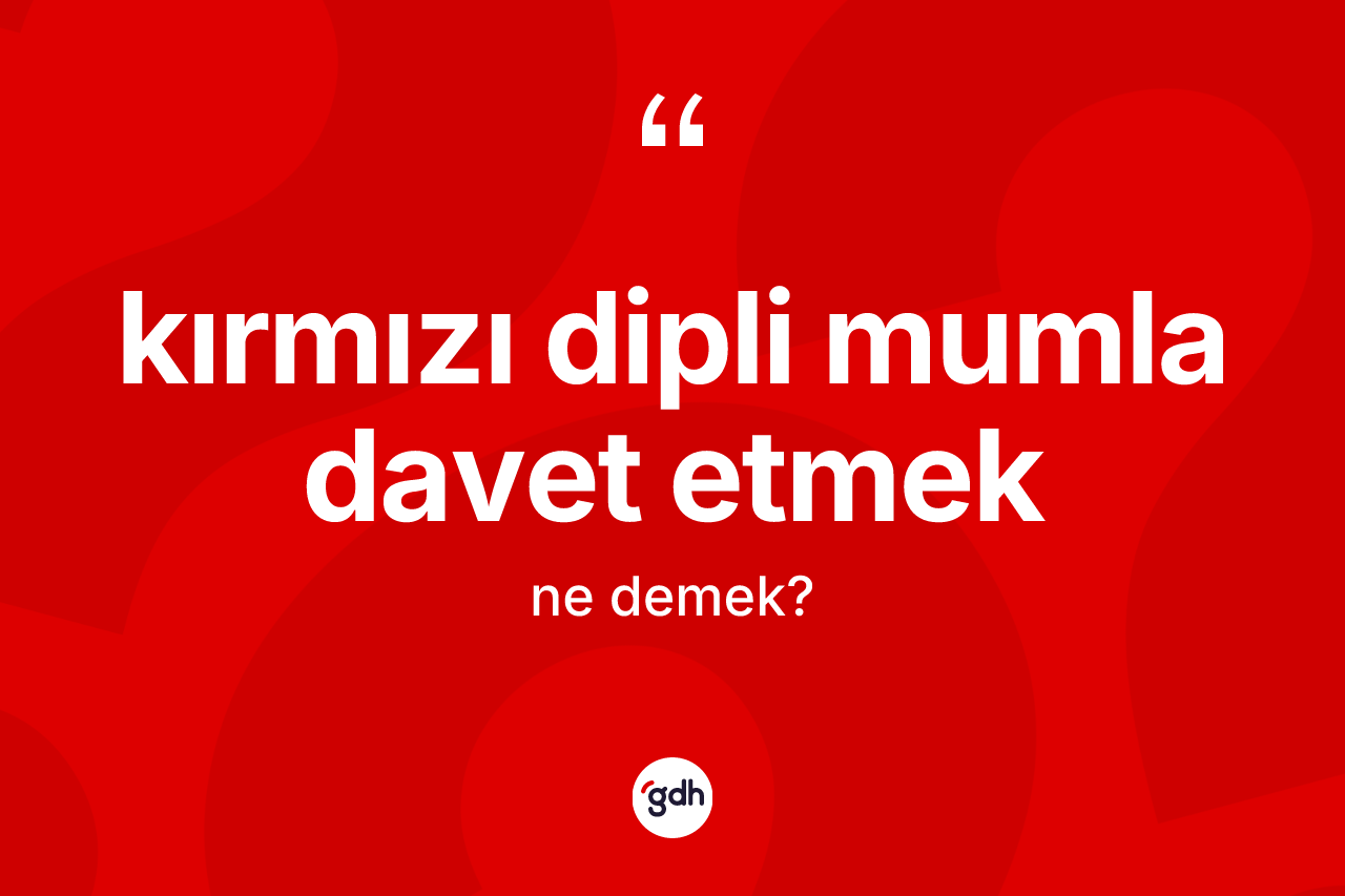 Kırmızı dipli mumla davet etmek ne demektir? Kırmızı dipli mumla davet etmek sözünün TDK'ya göre anlamı nedir?