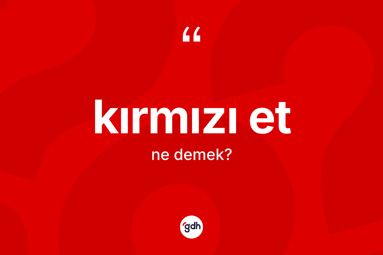 Kırmızı et ne anlama gelir? Kırmızı etin TDK'ya göre anlamı nedir?