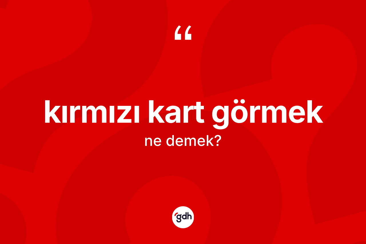 Kırmızı kart görmek ifadesinin tanımı nedir?