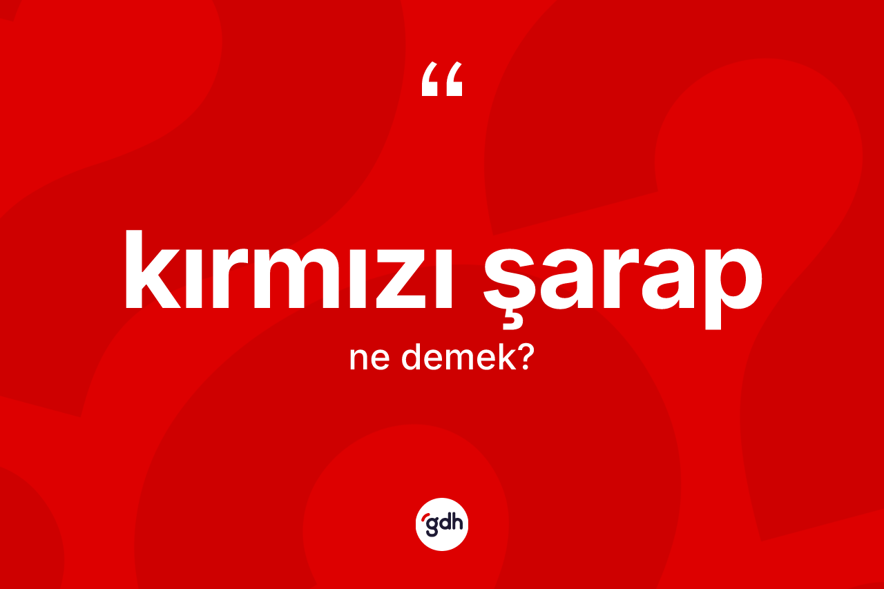 Kırmızı şarap  kelimesinin anlamı nedir? Kırmızı şarap  kelimesinin kaç farklı anlamı var?