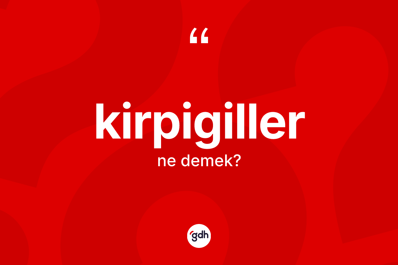 Kirpigiller kelimesinin sözlükteki tanımı nedir?