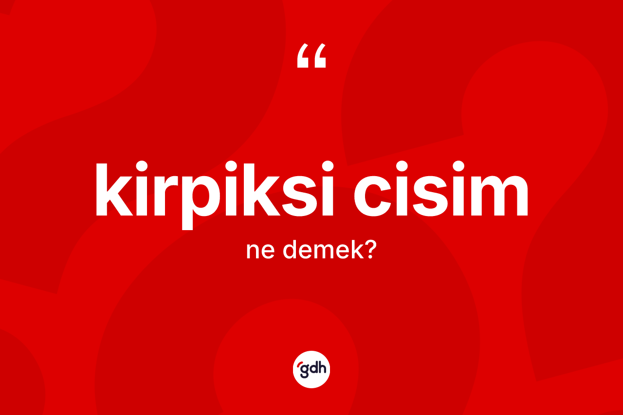 Kirpiksi cisim kelimesinin sözlükteki tanımı nedir?
