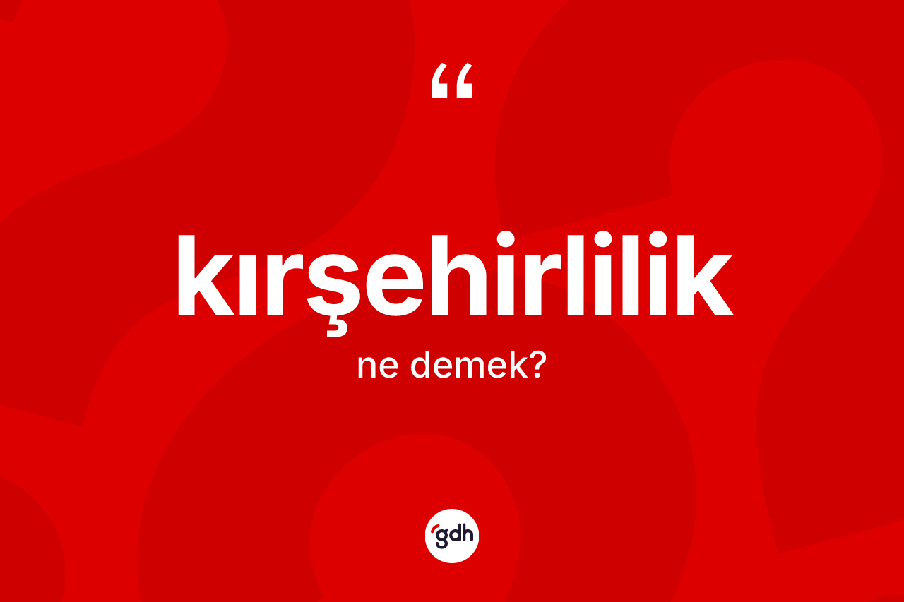 Kırşehirlilik kelimesi ne demek? Kırşehirlilik'in sözlükteki anlamı nedir?