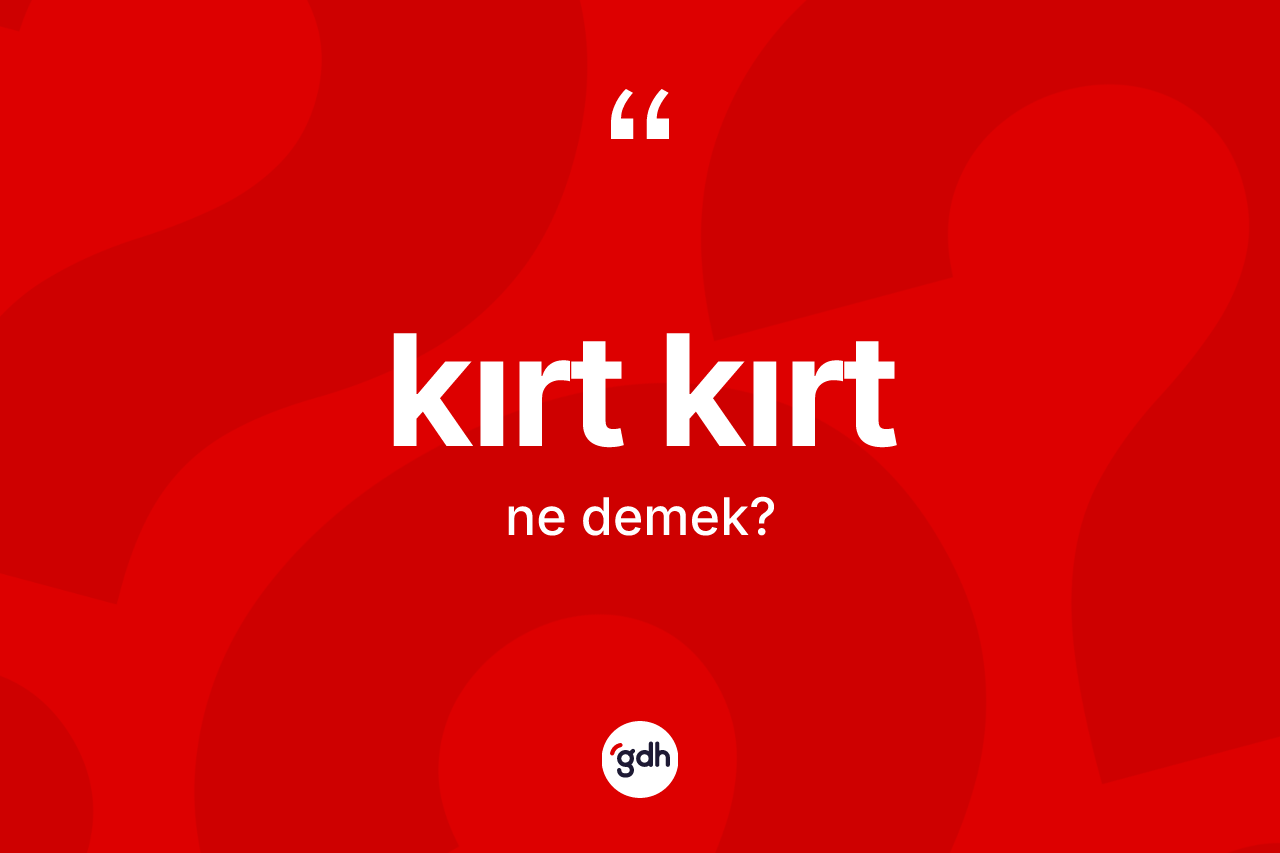 Kırt kırt nedir? Kırt kırtın TDK'ya göre anlamı nedir?
