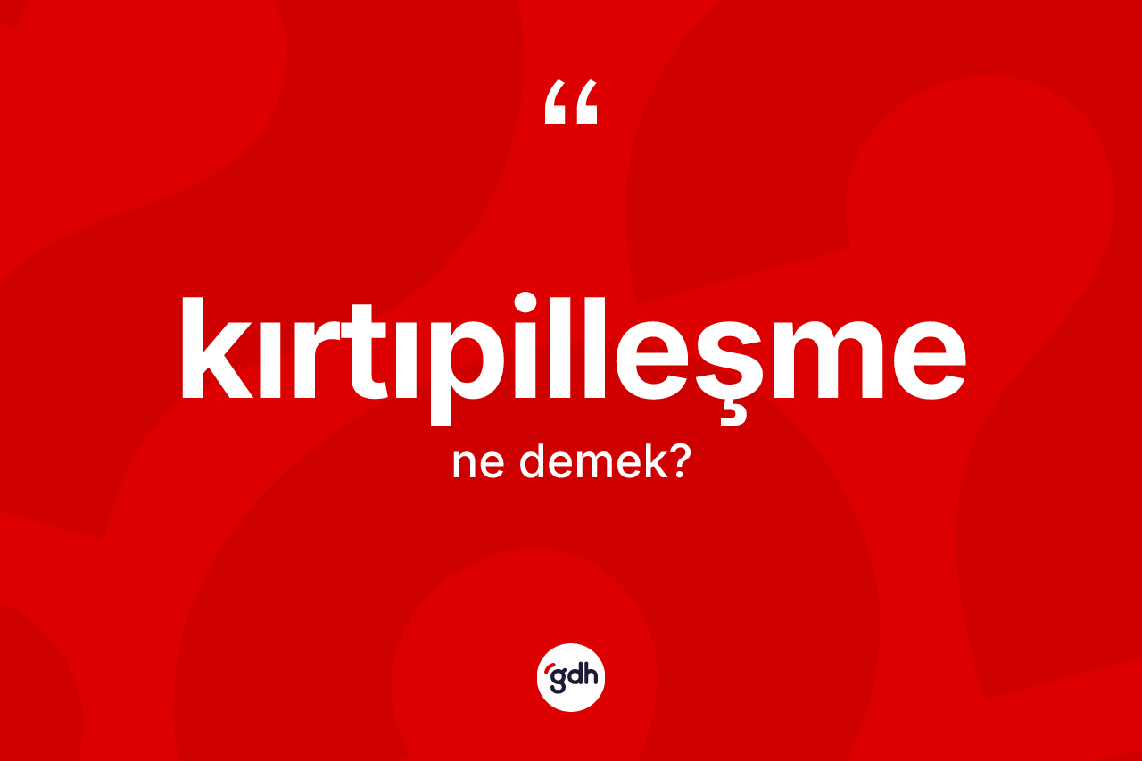 Kırtıpilleşme kelimesinin tanımı nedir? Kırtıpilleşmenin TDK'ya göre anlamı nedir?