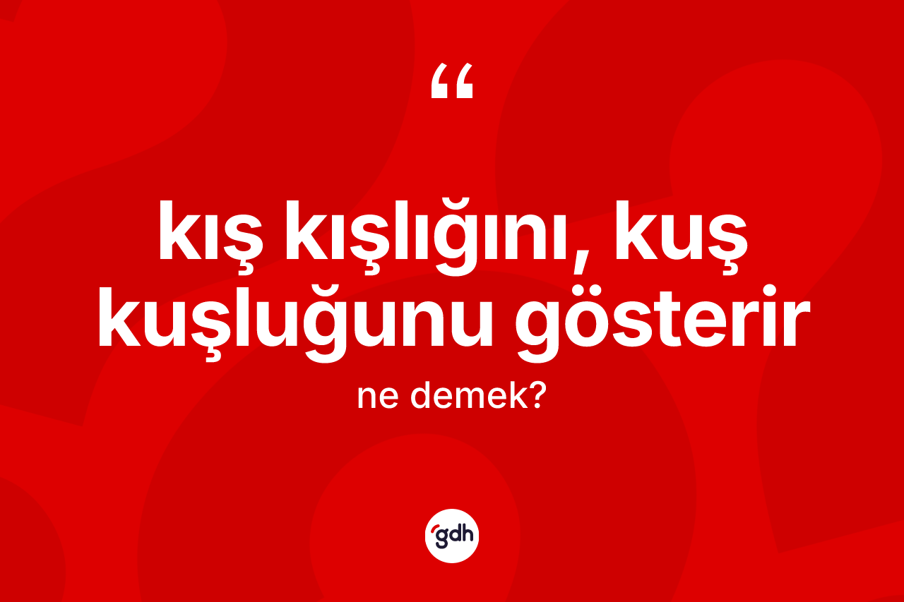 Kış kışlığını, kuş kuşluğunu gösterir ne demek?