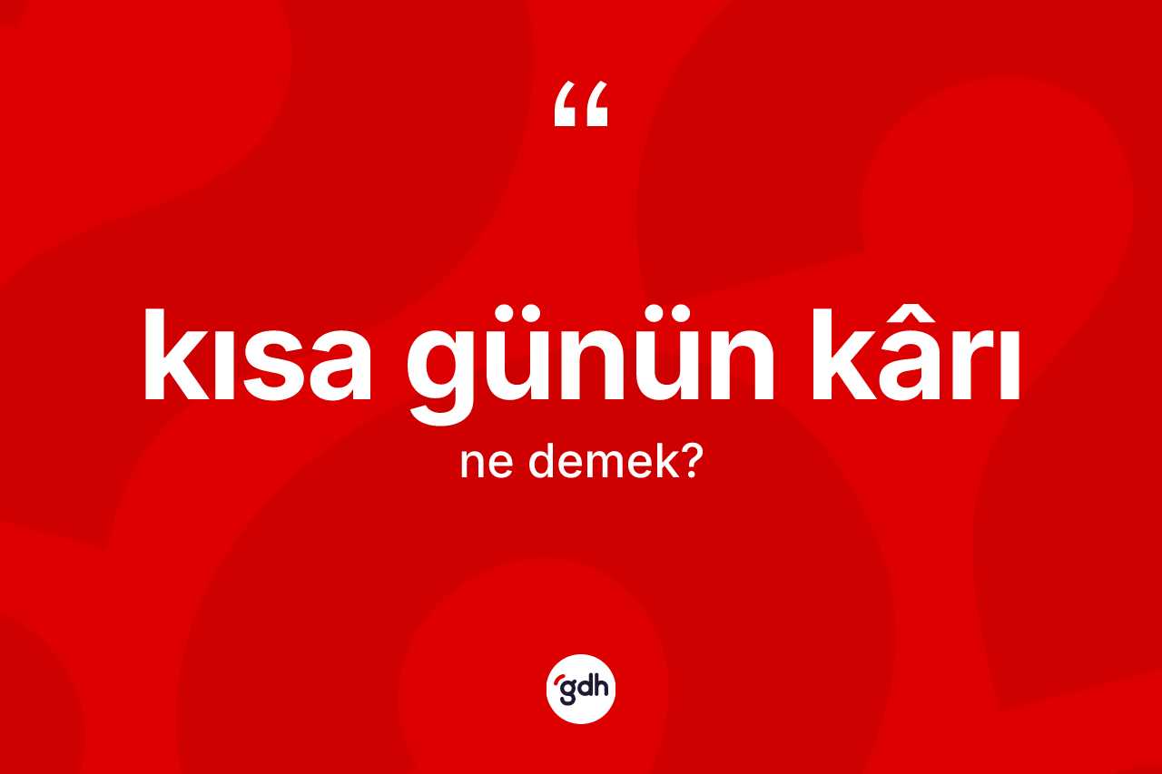 Kısa günün kârı ifadesinin kısaca anlamı nedir?