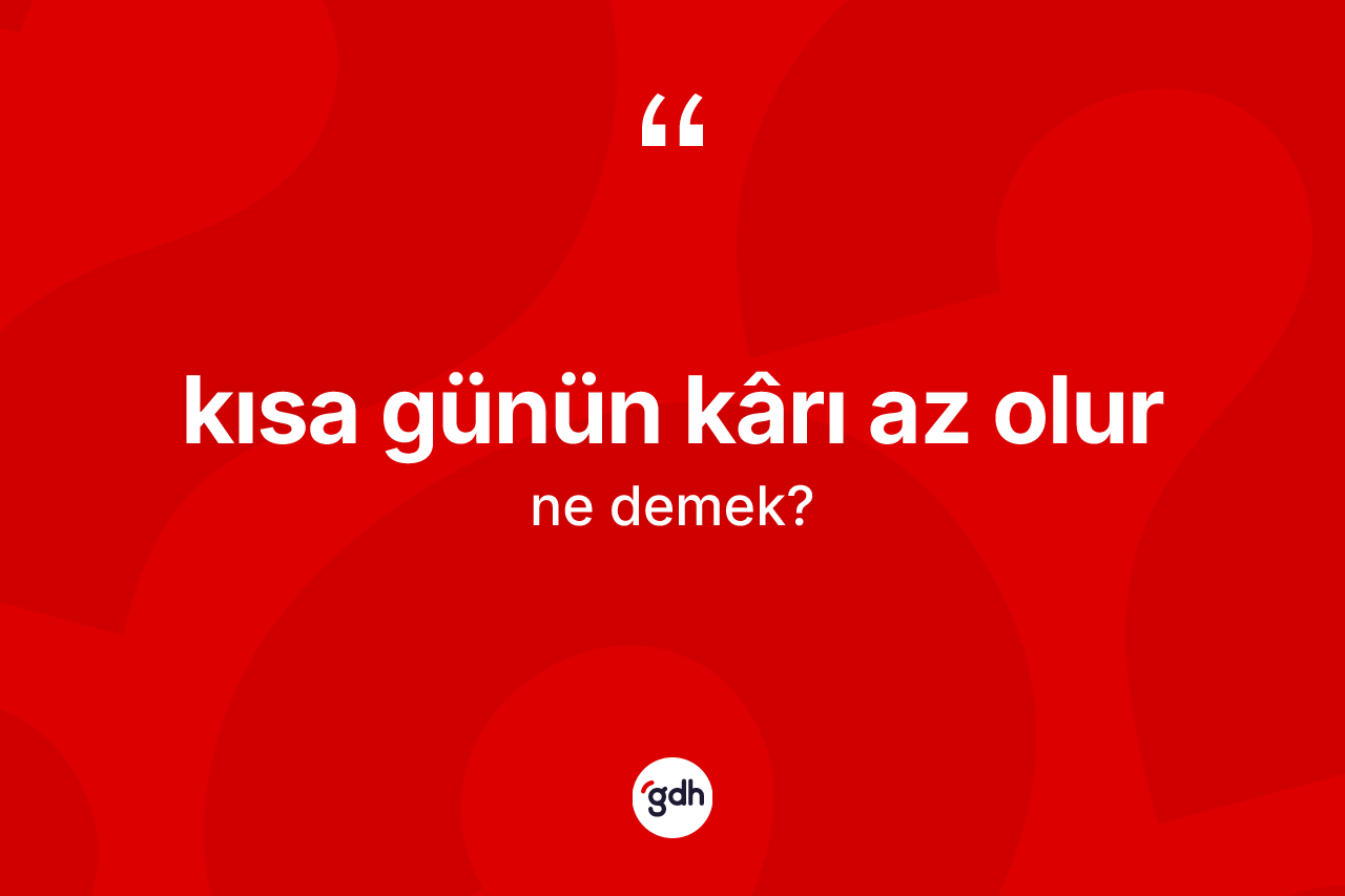 Kısa günün kârı az olur ne demektir? Kısa günün kârı az olur ifadesi nerede kullanılır?