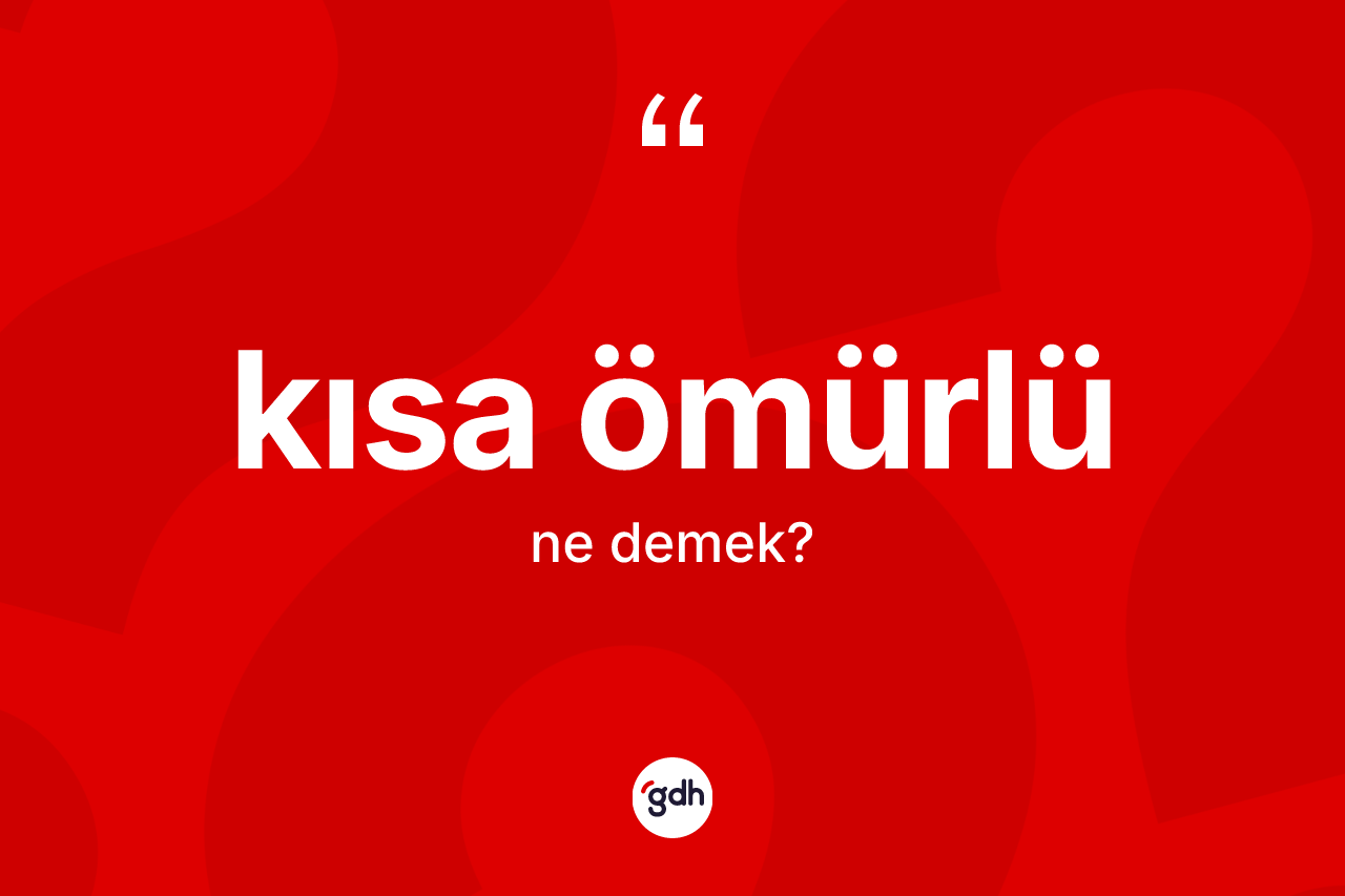 Kısa ömürlü kelimesinin sözlükteki tanımı nedir?