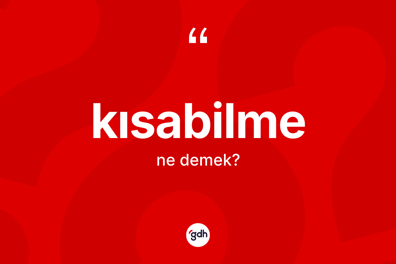 Kısabilme kelimesinin tanımı nedir? Kısabilme kelimesinin TDK anlamı nedir?