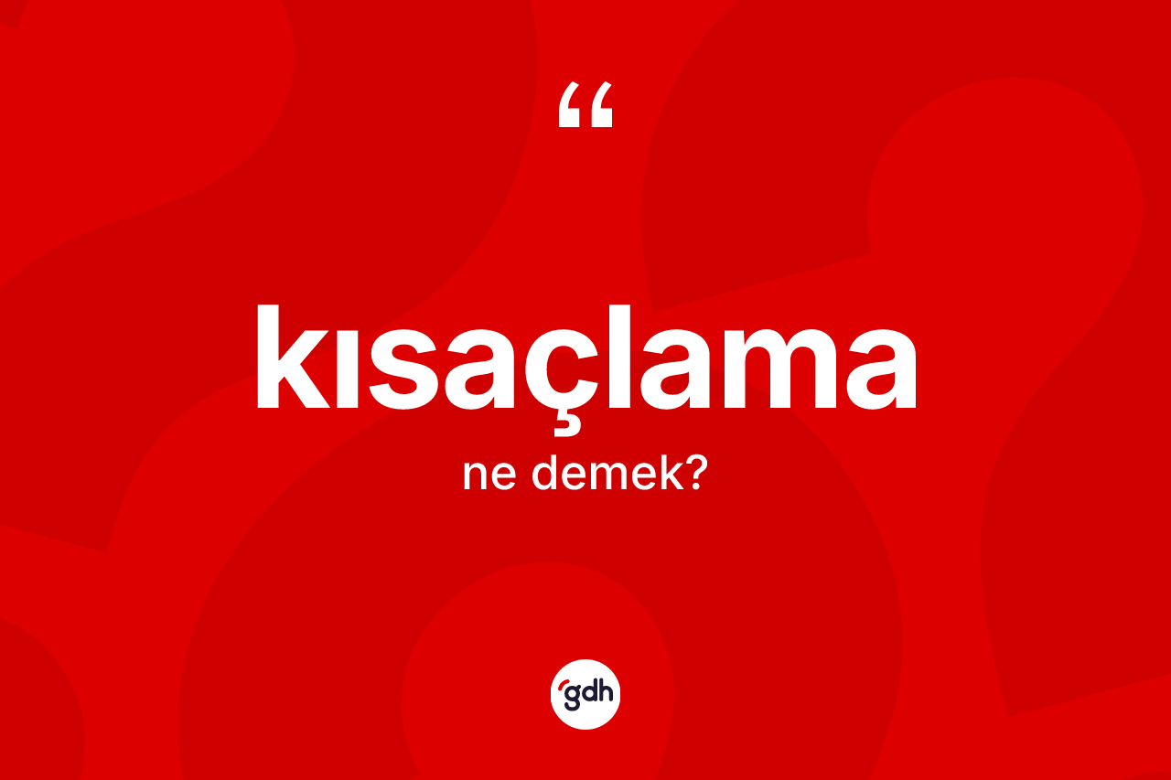 Kısaçlama kelimesinin sözlükteki tanımı nedir? Kısaçlamanın kısaca tanımı nedir?