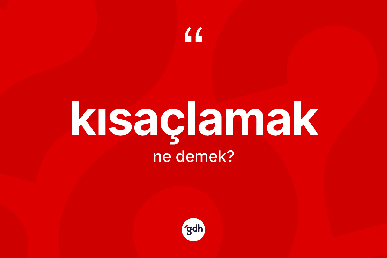 Kısaçlamak kelimesinin tanımı nedir? Kısaçlamağın TDK'ya göre anlamı nedir?