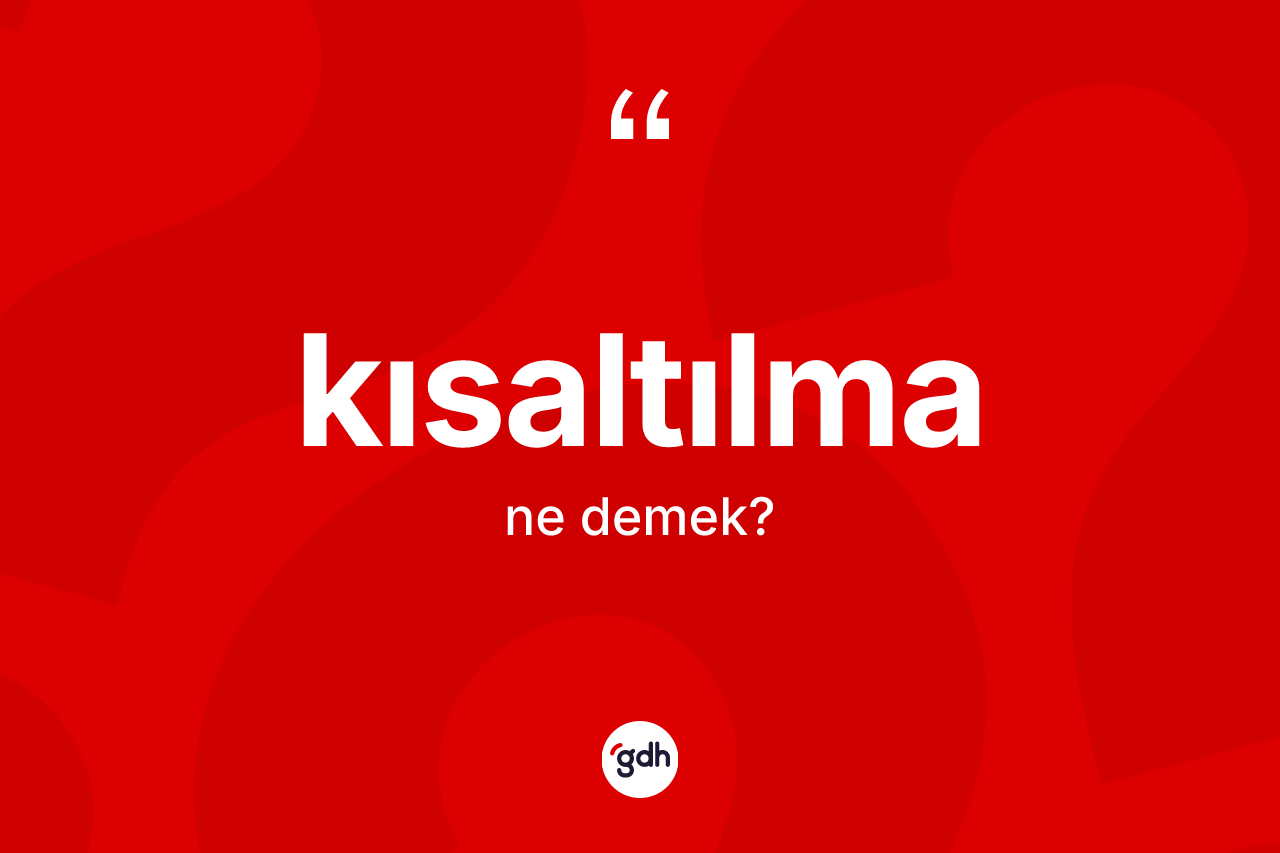 Kısaltılma kelimesinin sözlükteki tanımı nedir? Kısaltılma kelimesinin özellikleri nelerdir?