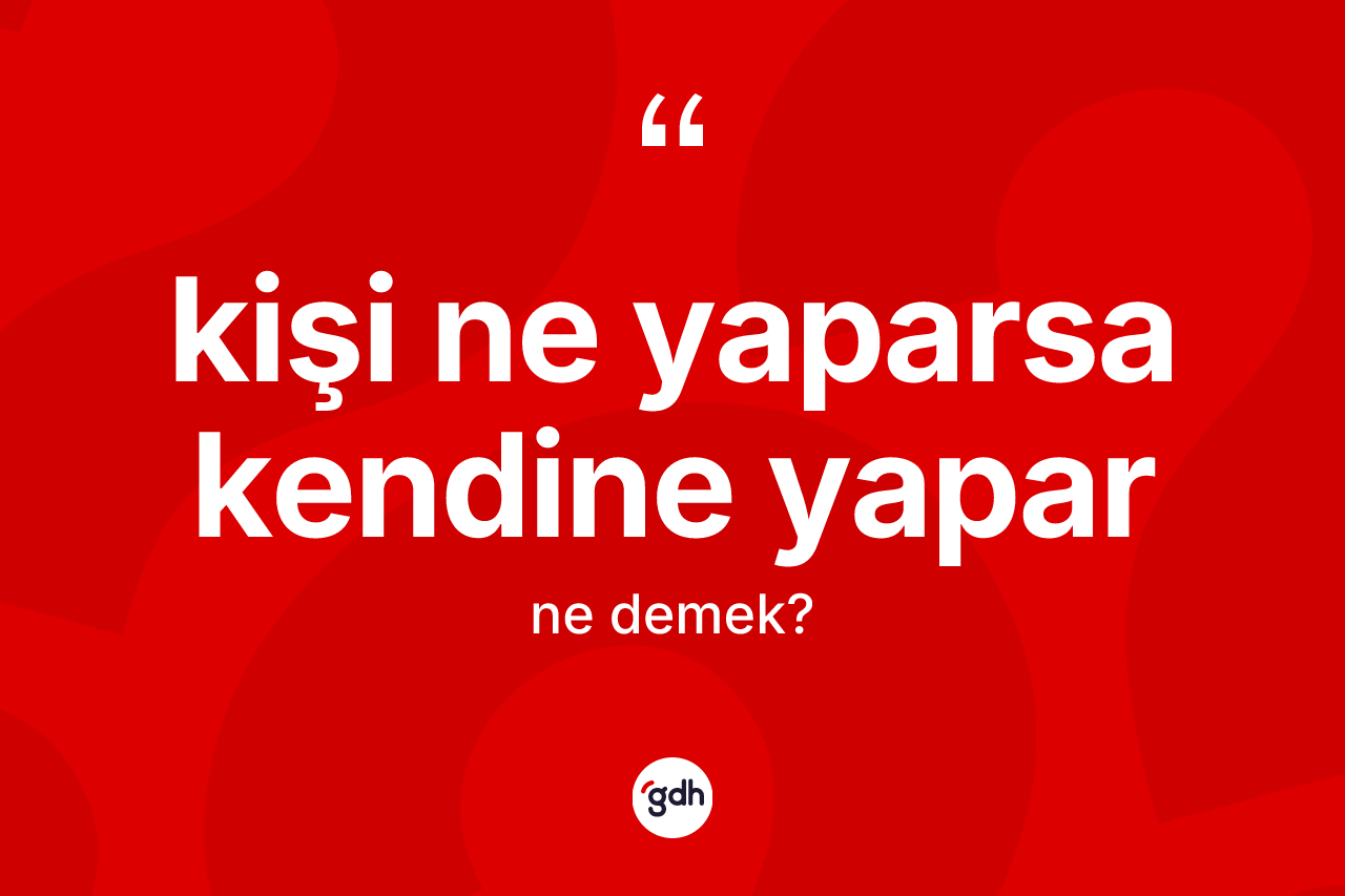 Kişi ne yaparsa kendine yapar nedir?
