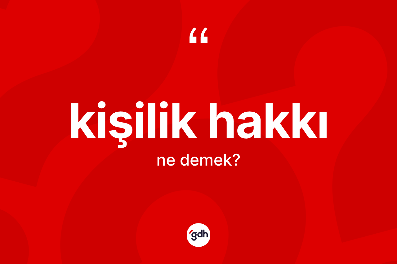 Kişilik hakkı  kelimesinin anlamı nedir?