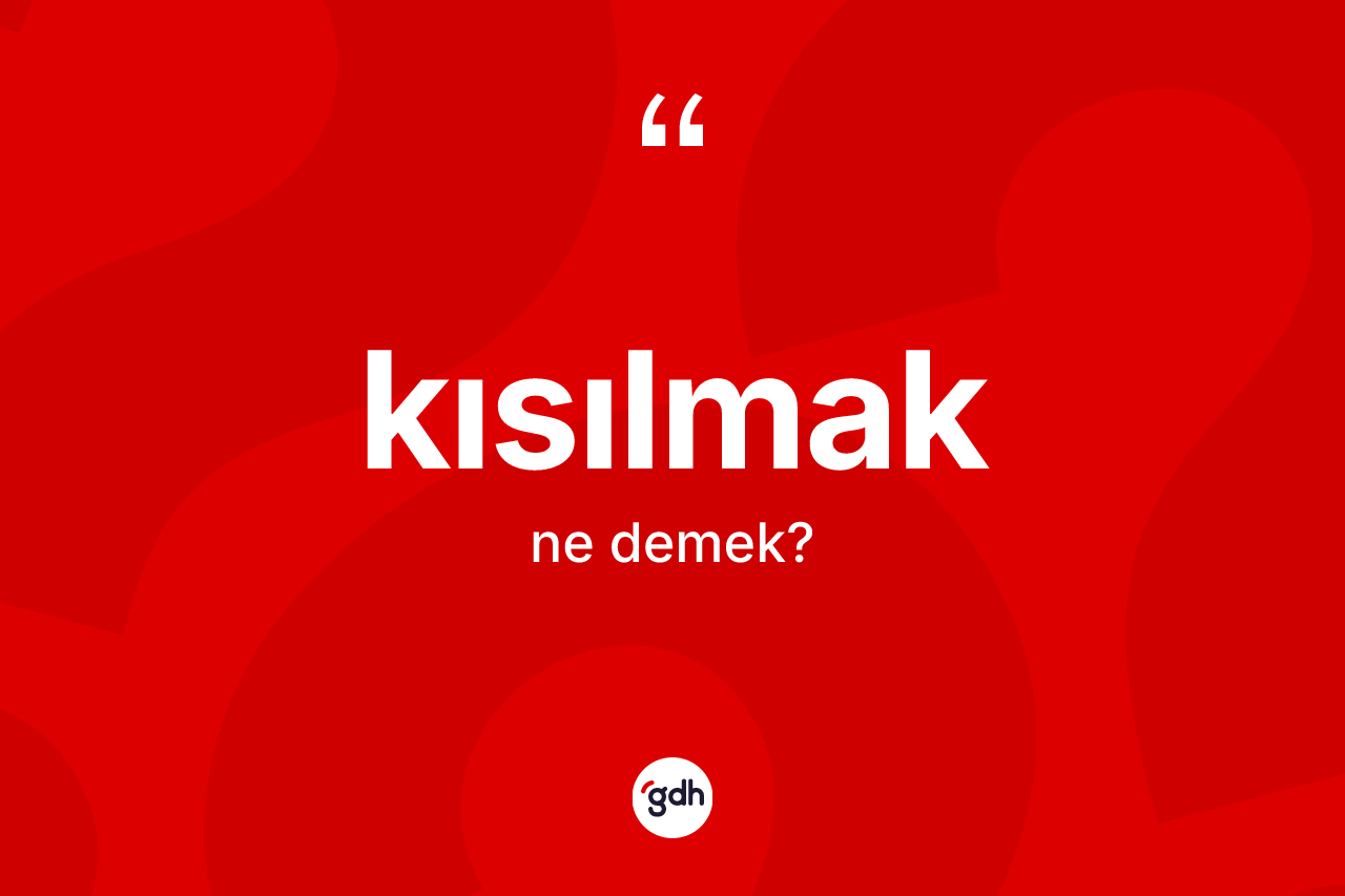 Kısılmak kelimesinin sözlükteki tanımı nedir?