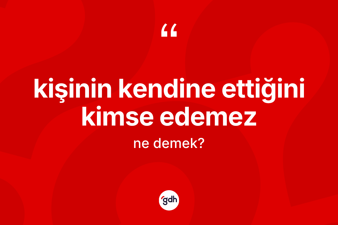 Kişinin kendine ettiğini kimse edemez ifadesinin sözlükteki anlamı nedir?