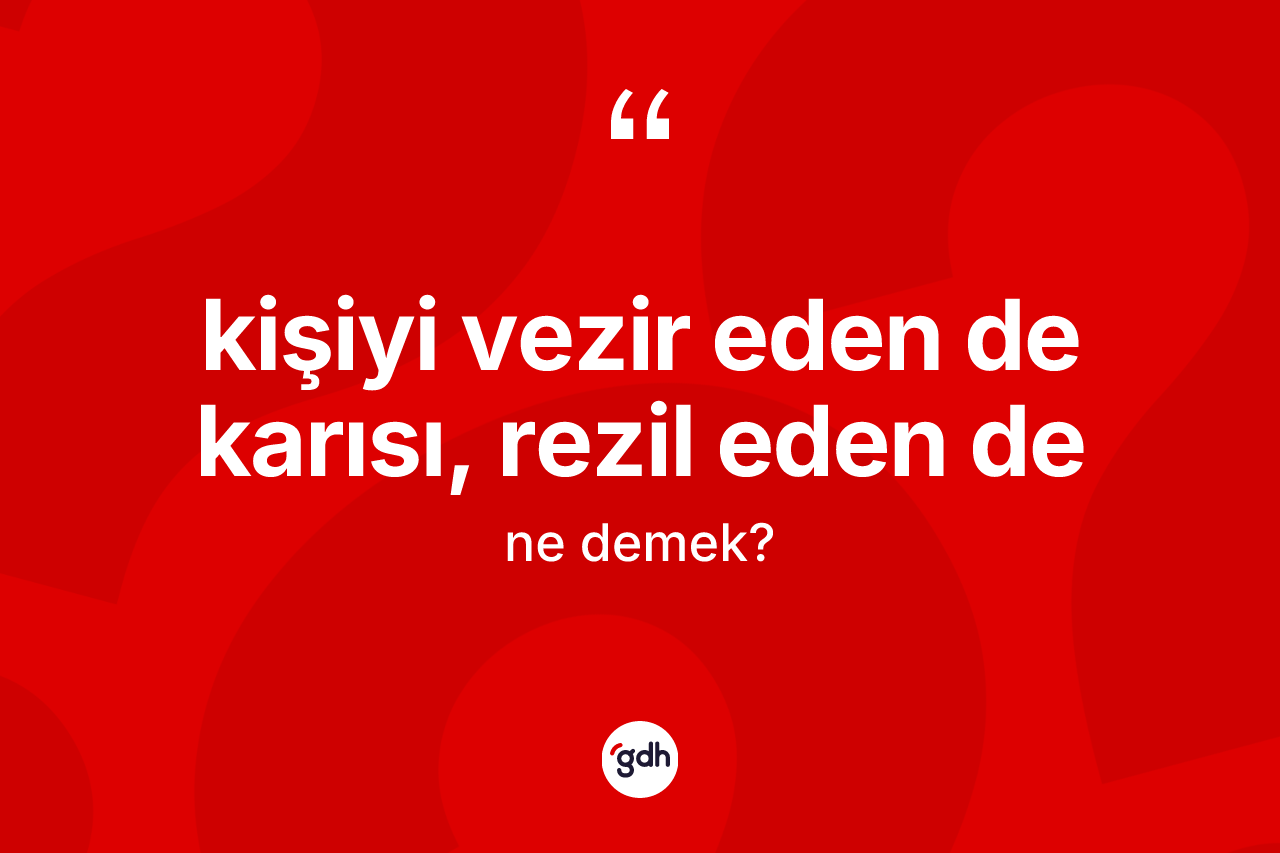 Kişiyi vezir eden de karısı, rezil eden de ne demek?