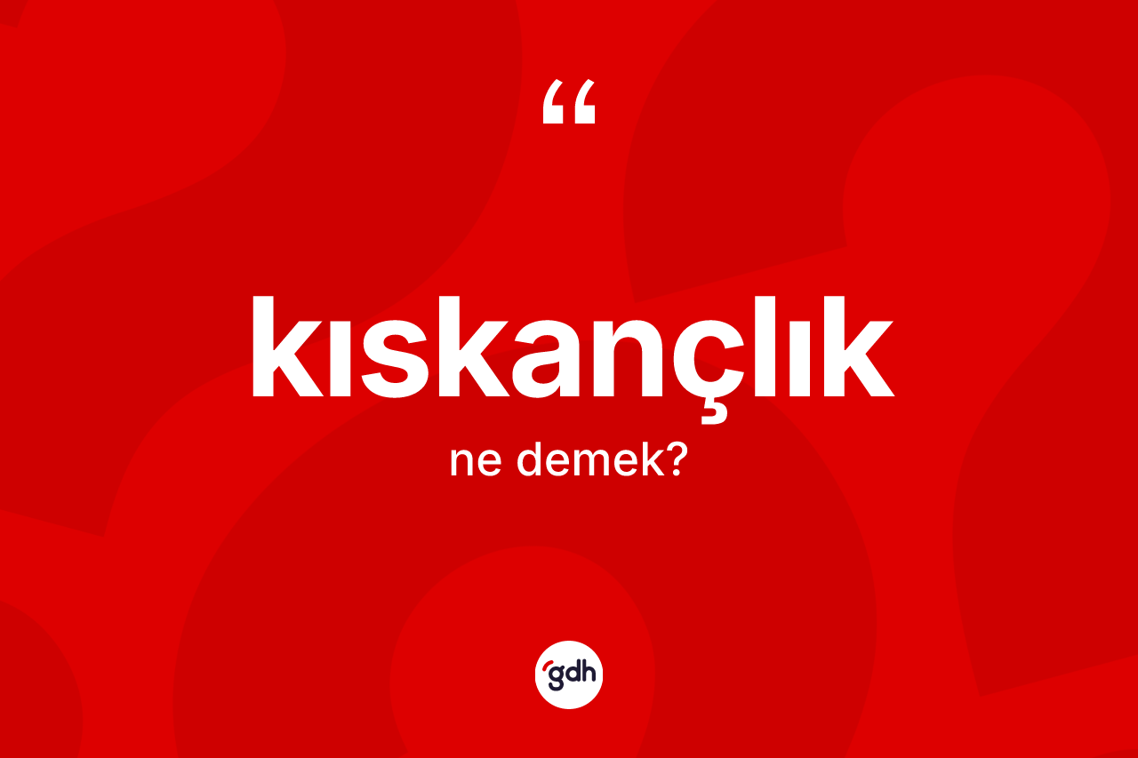 Kıskançlık kelimesi ne demek?