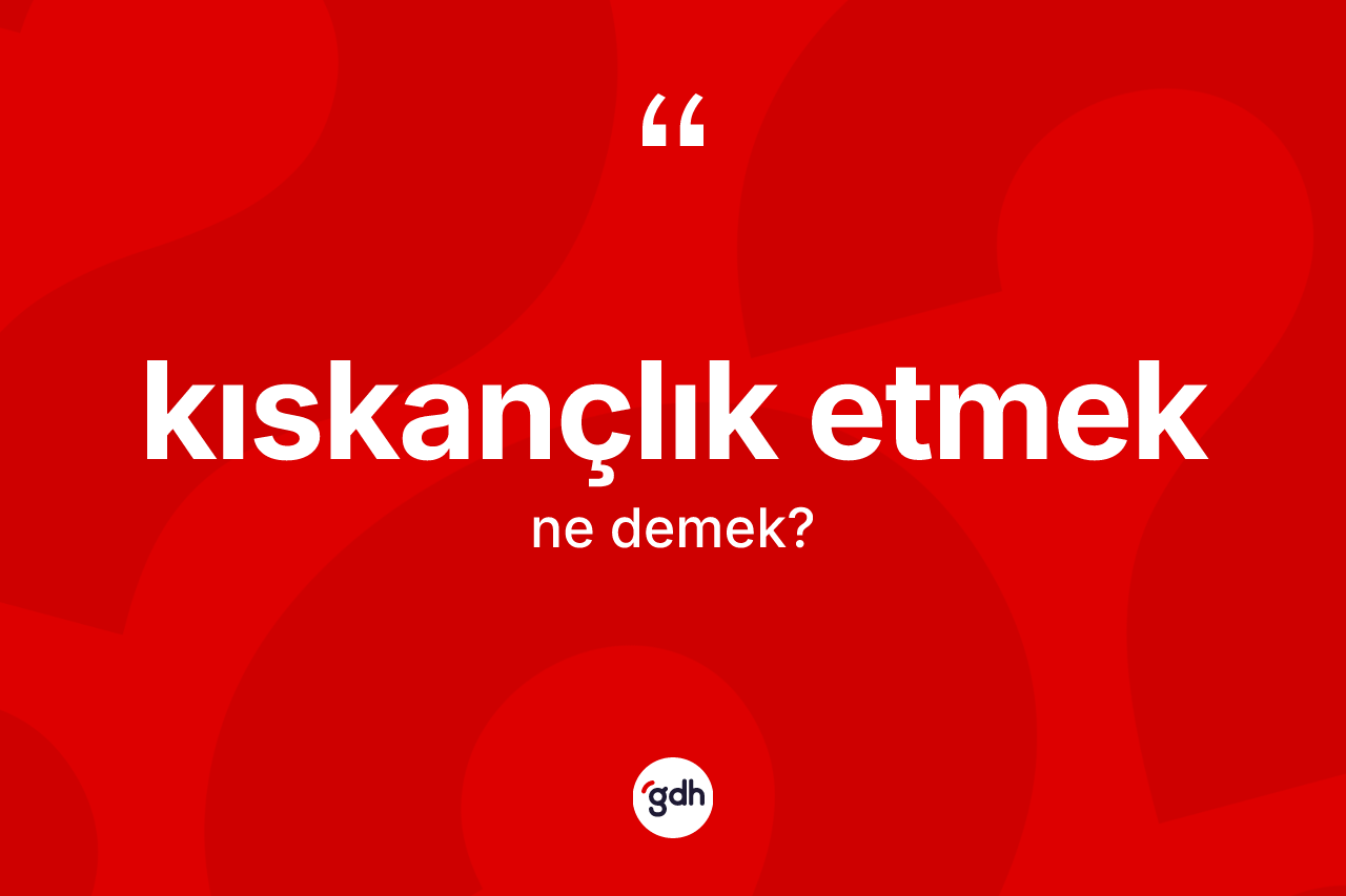 Kıskançlık etmek ifadesinin anlamı nedir?