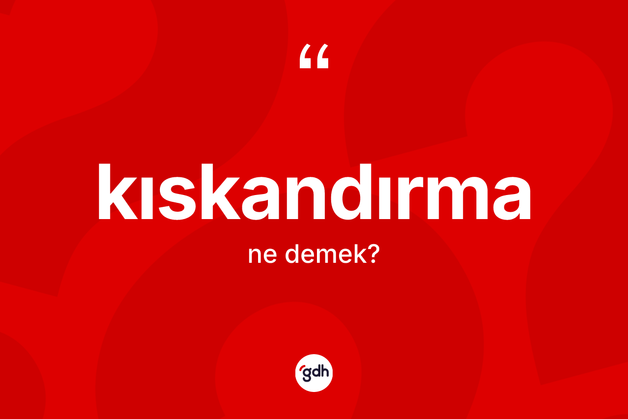 Kıskandırma ne anlama gelir? Kıskandırma kelimesinin özellikleri nelerdir?