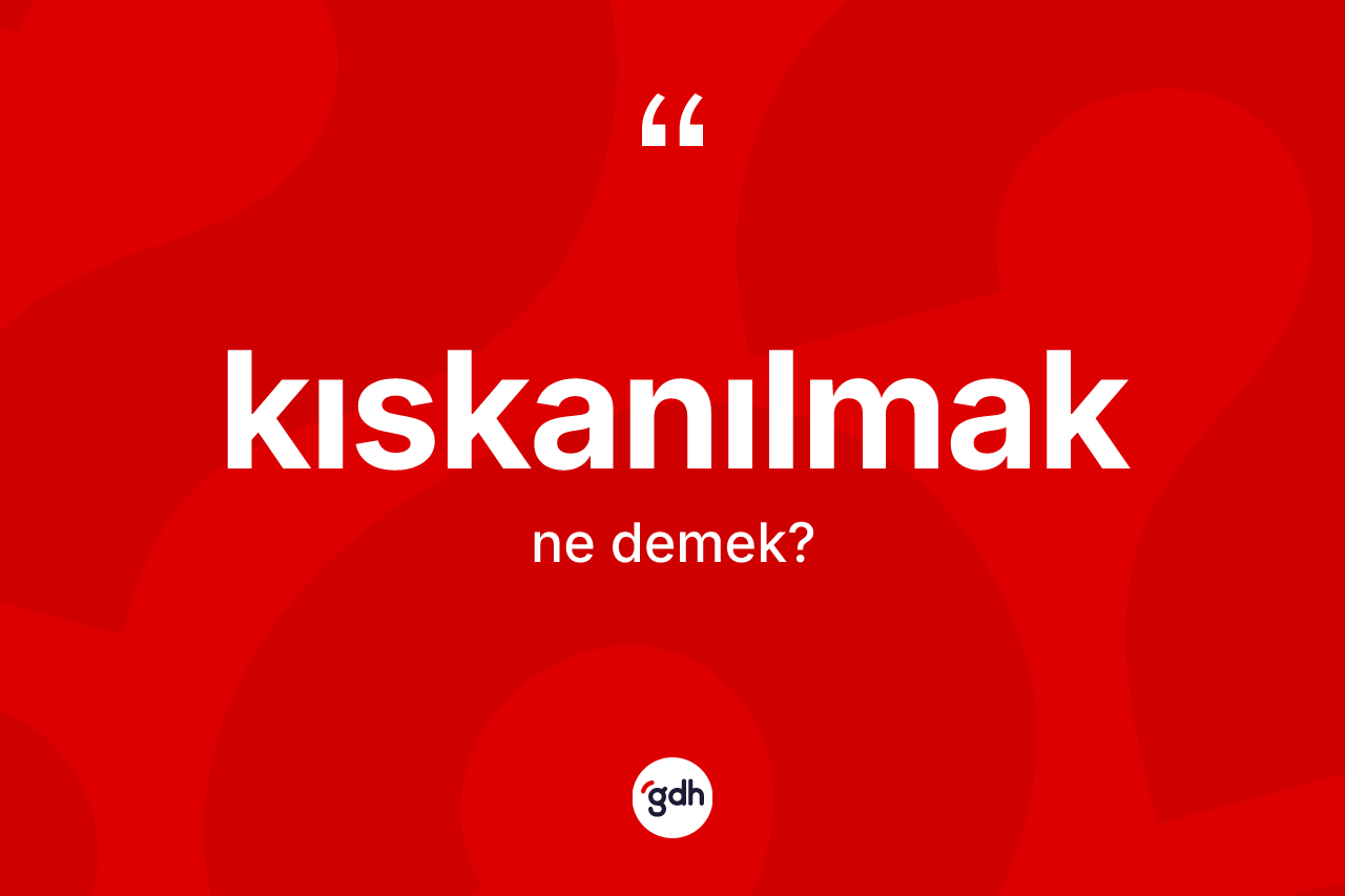 Kıskanılmak kelimesinin sözlükteki tanımı nedir?