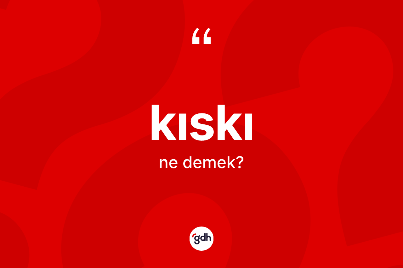 Kıskı kelimesinin anlamı nedir?